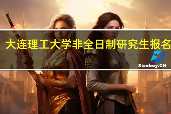 大连理工大学非全日制研究生报名条件