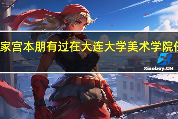 大连画家宫本朋有过在大连大学美术学院任教的经历吗