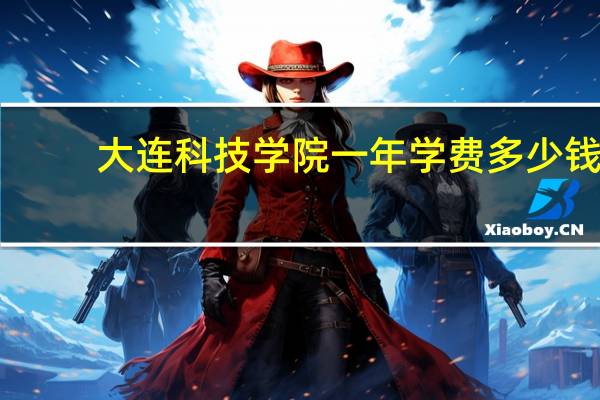 大连科技学院一年学费多少钱