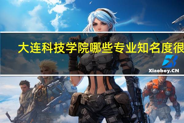 大连科技学院哪些专业知名度很高