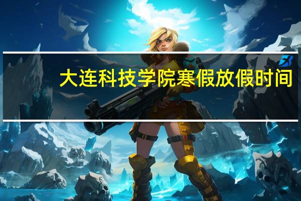 大连科技学院寒假放假时间