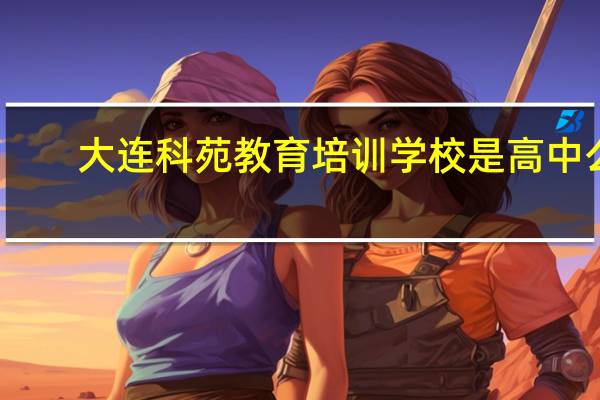大连科苑教育培训学校是高中么