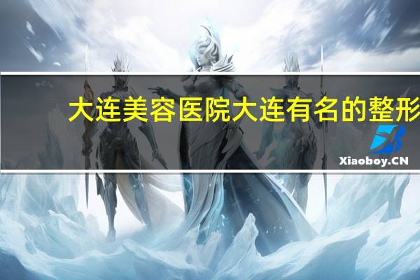 大连美容医院 大连有名的整形医院