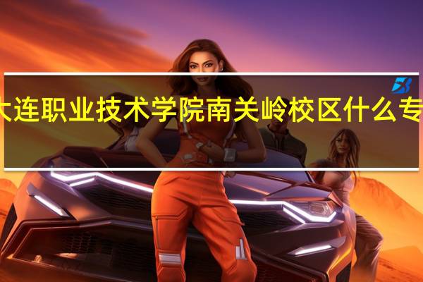 大连职业技术学院南关岭校区什么专业最好