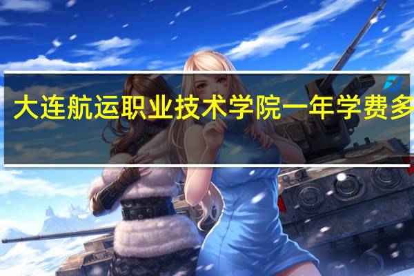 大连航运职业技术学院一年学费多少钱