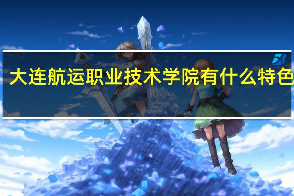 大连航运职业技术学院有什么特色专业