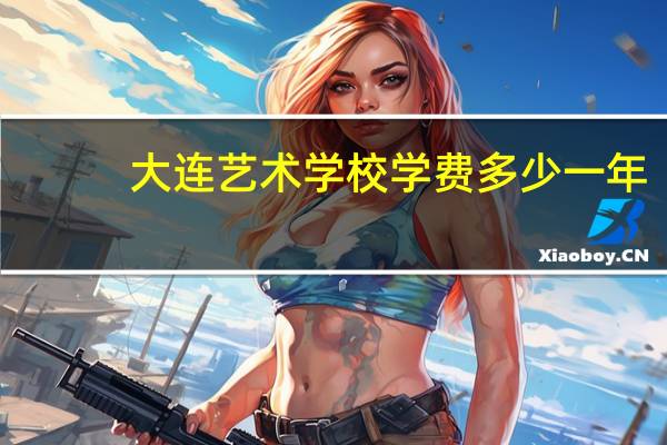 大连艺术学校学费多少一年