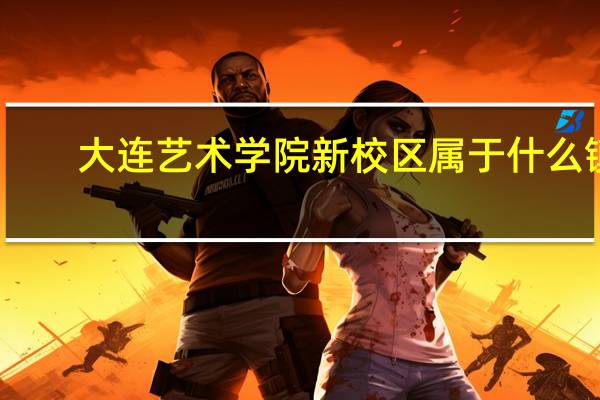 大连艺术学院新校区属于什么镇