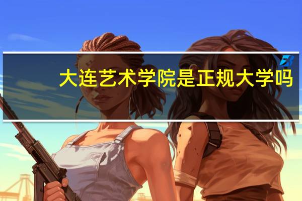大连艺术学院是正规大学吗