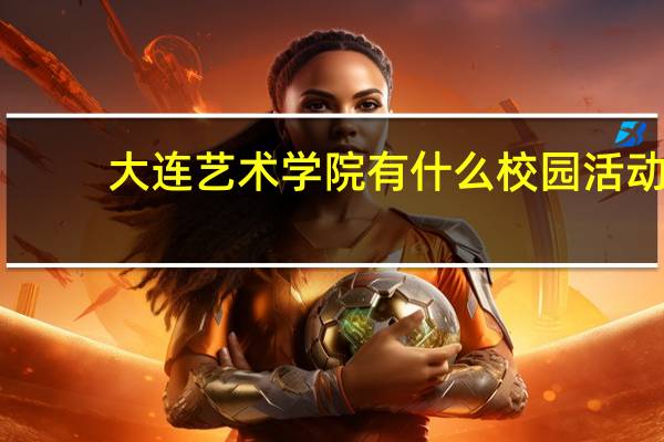 大连艺术学院有什么校园活动