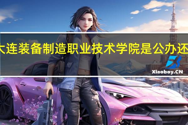 大连装备制造职业技术学院是公办还是民办