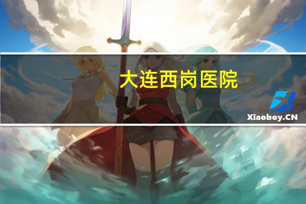 大连西岗医院(大连长春路附属第一医院地址)