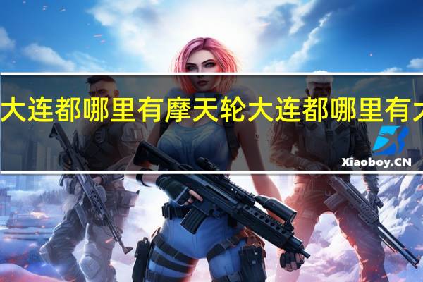 大连都哪里有摩天轮 大连都哪里有大排档