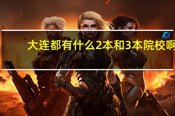 大连都有什么2本和3本院校啊