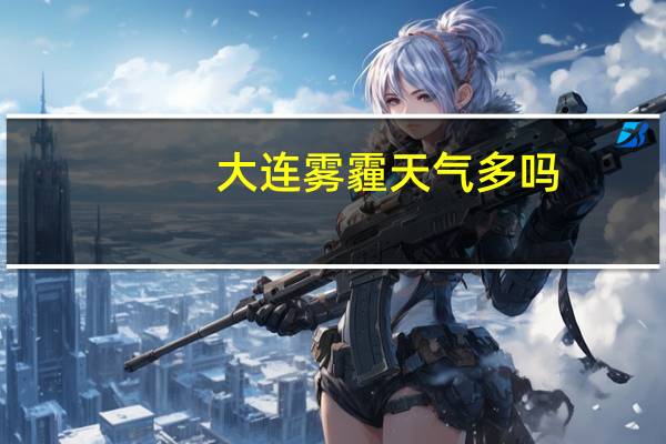 大连雾霾天气多吗(大连雾霾)