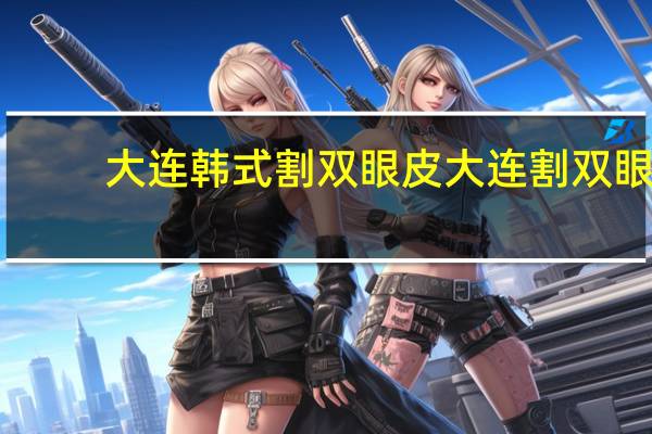 大连韩式割双眼皮 大连割双眼皮最好的医院是哪家