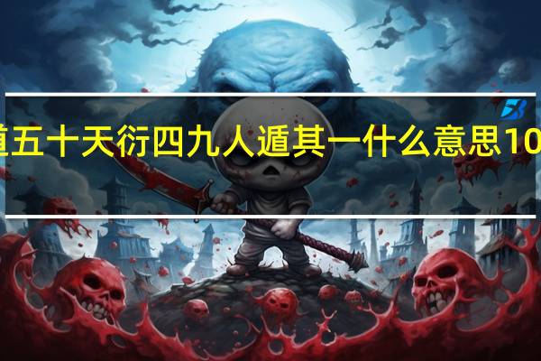 大道五十天衍四九人遁其一什么意思1003无标题（大道五十）