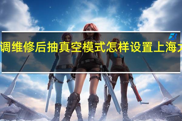 大金空调维修后抽真空模式怎样设置 上海大金空调维修