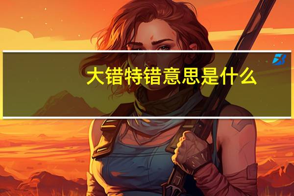 大错特错意思是什么