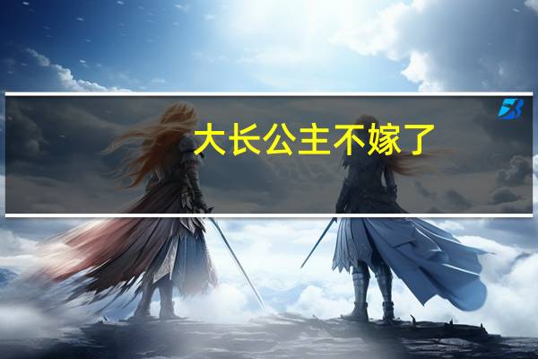 大长公主不嫁了（大长公主）