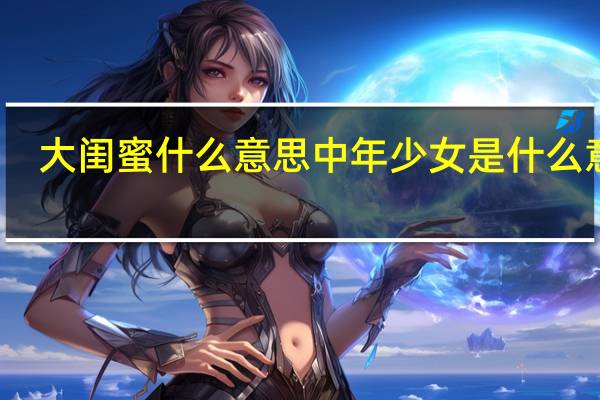 大闺蜜什么意思 中年少女是什么意思