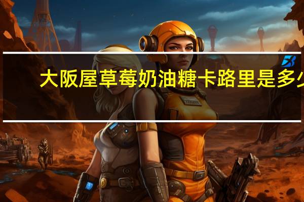 大阪屋 草莓奶油糖卡路里是多少