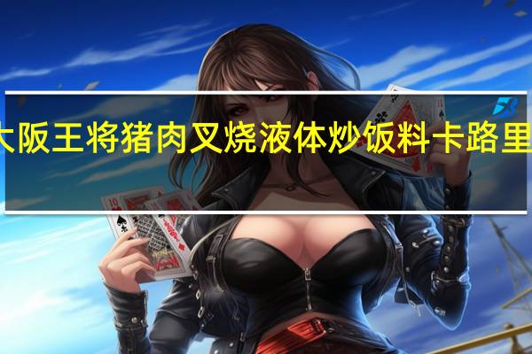 大阪王将 猪肉叉烧液体炒饭料卡路里是多少