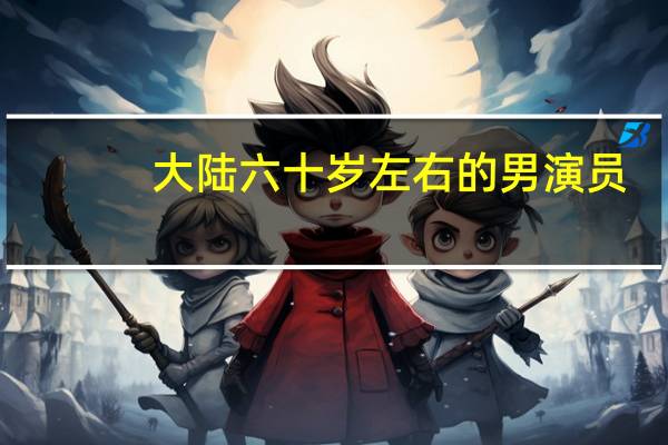 大陆六十岁左右的男演员
