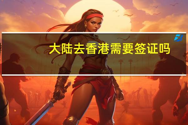 大陆去香港需要签证吗