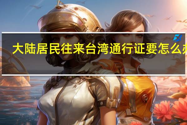 大陆居民往来台湾通行证要怎么办啊？