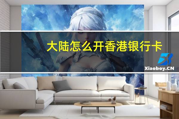 大陆怎么开香港银行卡(大陆怎么开香港银行账户)