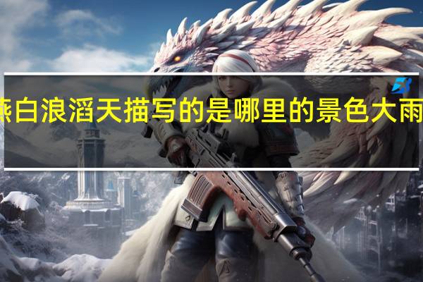 大雪落幽燕白浪滔天描写的是哪里的景色 大雨落幽燕白浪滔天