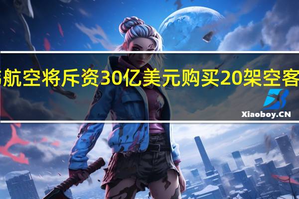 大韩航空将斥资30亿美元购买20架空客A321neo