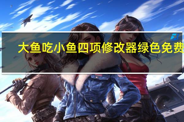 大鱼吃小鱼四项修改器 绿色免费版（大鱼吃小鱼四项修改器 绿色免费版功能简介）
