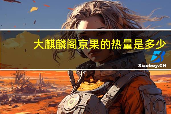 大麒麟阁京果的热量是多少