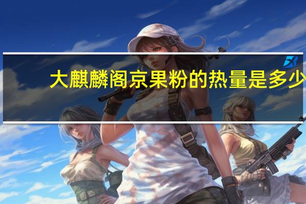 大麒麟阁 京果粉的热量是多少