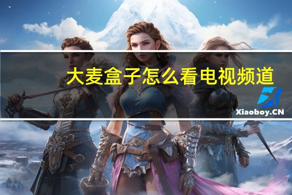 大麦盒子怎么看电视频道（大麦盒子怎么看电视）