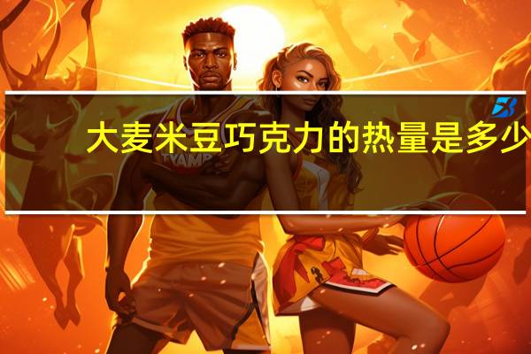 大麦 米豆巧克力的热量是多少