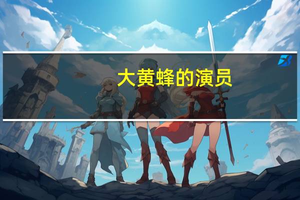 大黄蜂的演员（关于大黄蜂的演员的介绍）