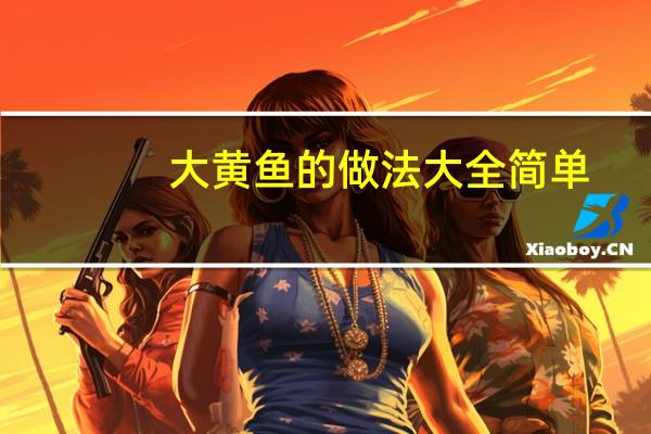 大黄鱼的做法大全简单(大黄鱼的做法大全)