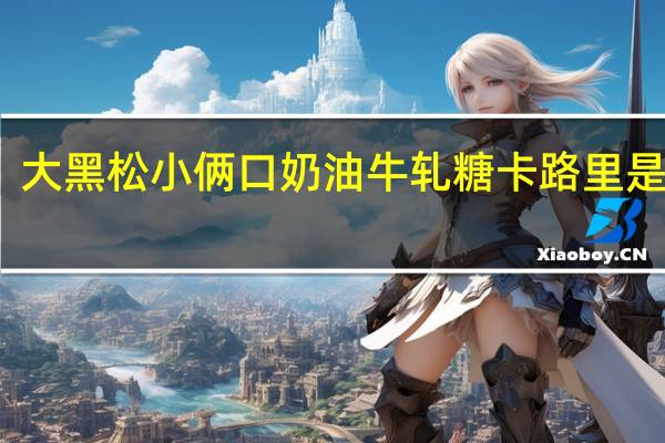 大黑松小俩口 奶油牛轧糖卡路里是多少