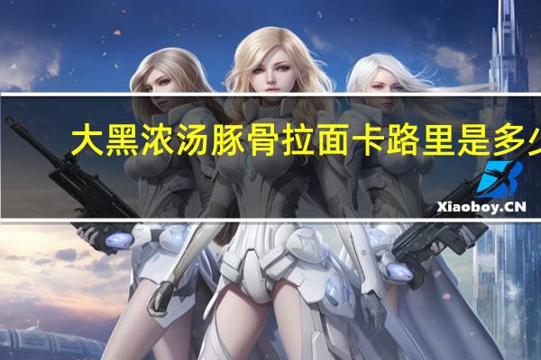 大黑 浓汤豚骨拉面卡路里是多少