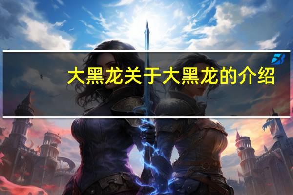 大黑龙 关于大黑龙的介绍