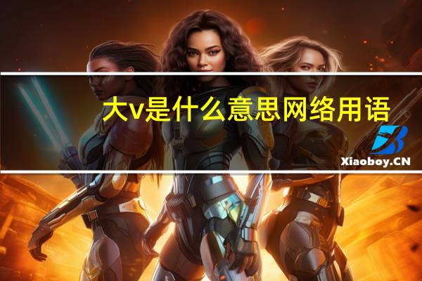 大v是什么意思网络用语（网络大v是什么意思）