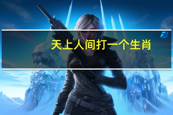 天上人间打一个生肖