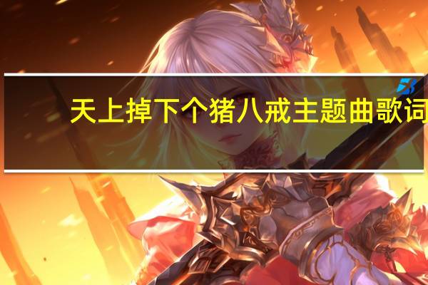 天上掉下个猪八戒主题曲歌词（天上掉下个猪八戒歌词）
