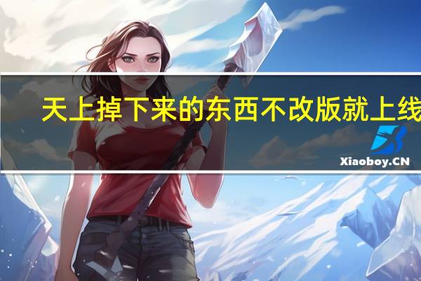天上掉下来的东西不改版就上线了