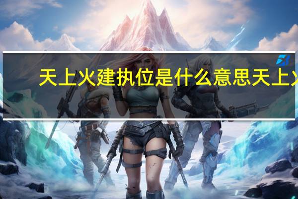天上火建执位是什么意思 天上火