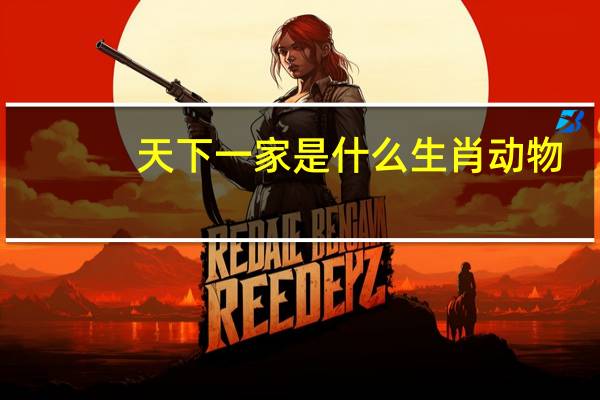 天下一家是什么生肖动物（天下一家是什么生肖）