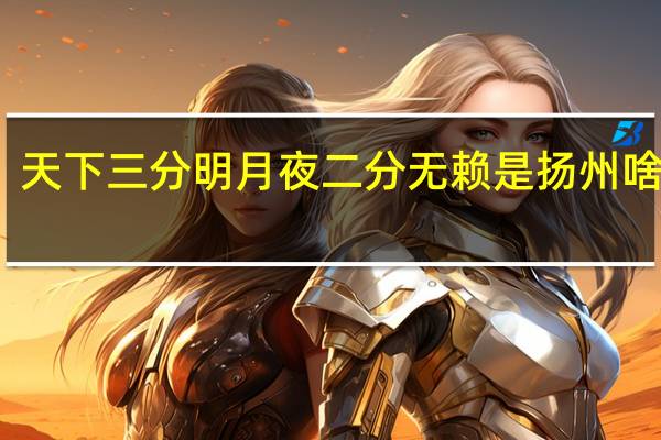 天下三分明月夜二分无赖是扬州啥意思(天下三分明月夜二分无赖是扬州的意思)